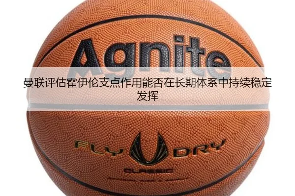 曼联评估霍伊伦支点作用能否在长期体系中持续稳定发挥