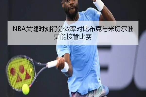 NBA关键时刻得分效率对比布克与米切尔谁更能接管比赛