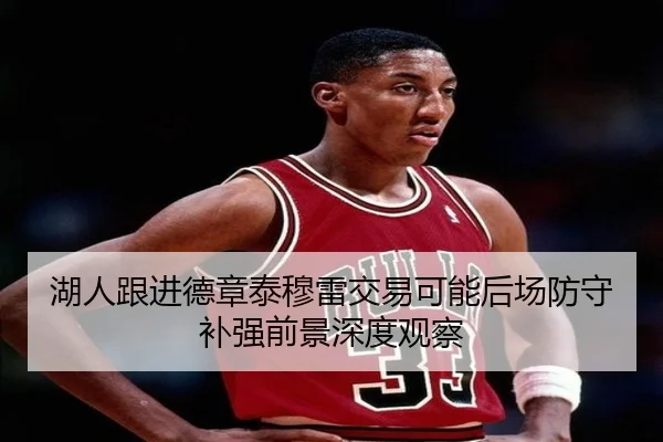 湖人跟进德章泰穆雷交易可能后场防守补强前景深度观察