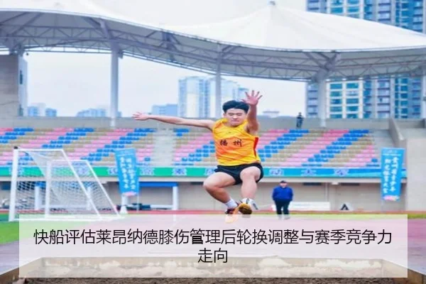快船评估莱昂纳德膝伤管理后轮换调整与赛季竞争力走向