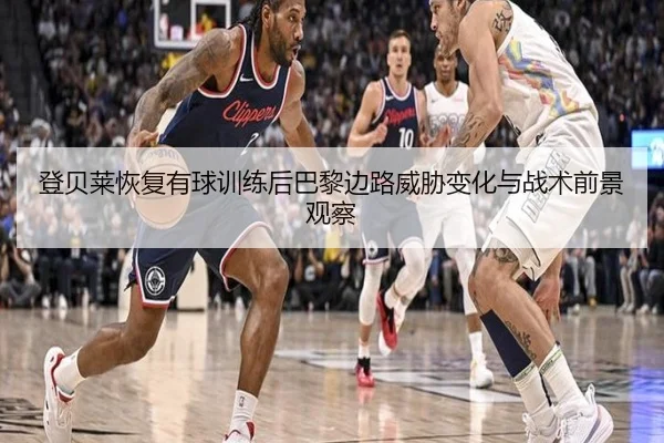 登贝莱恢复有球训练后巴黎边路威胁变化与战术前景观察