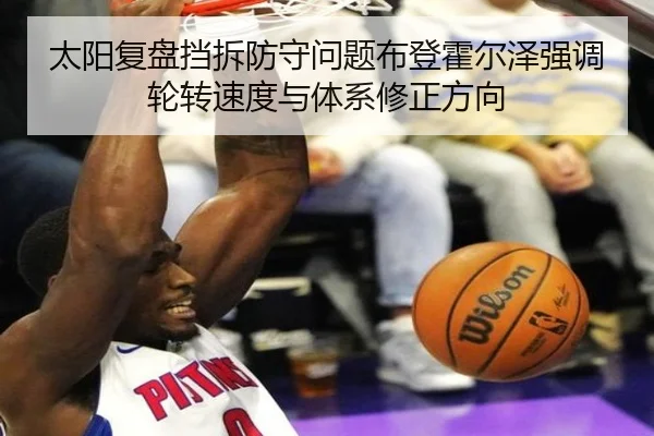 太阳复盘挡拆防守问题布登霍尔泽强调轮转速度与体系修正方向