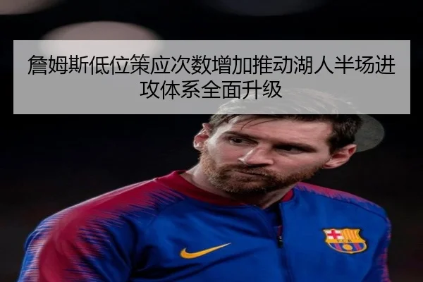 詹姆斯低位策应次数增加推动湖人半场进攻体系全面升级